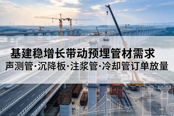 南谯基建稳增长带动预埋监测管材需求，声测管、沉降板、注浆管订单持续放量