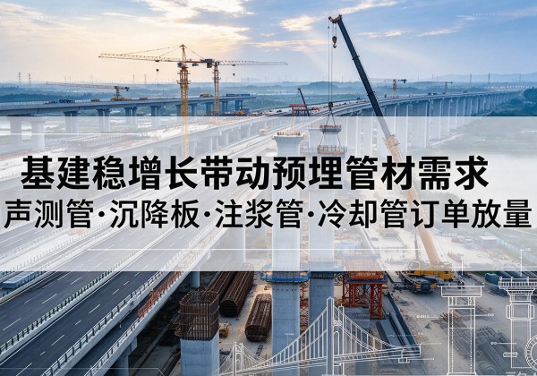 南谯基建稳增长带动预埋监测管材需求，声测管、沉降板、注浆管订单持续放量
