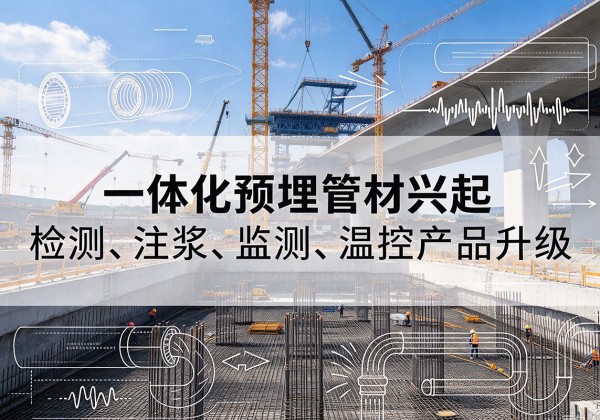 南谯一体化管材产品兴起，声测注浆一体管、多功能预埋管应用增多
